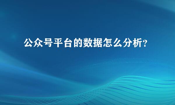 公众号平台的数据怎么分析？