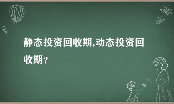 静态投资回收期,动态投资回收期？