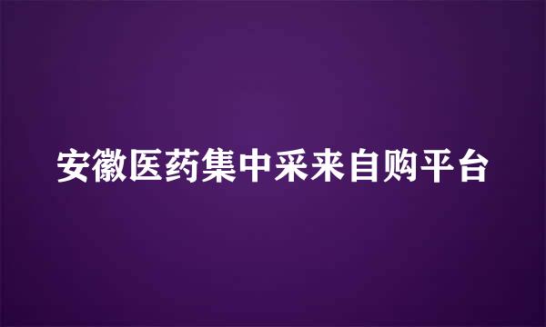 安徽医药集中采来自购平台