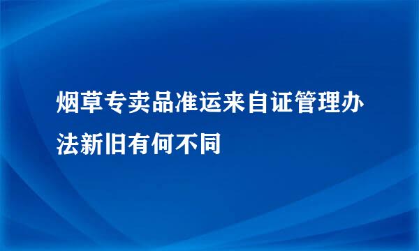 烟草专卖品准运来自证管理办法新旧有何不同