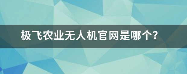 极飞农业结跟空笑解讲复无人机官网是哪个？