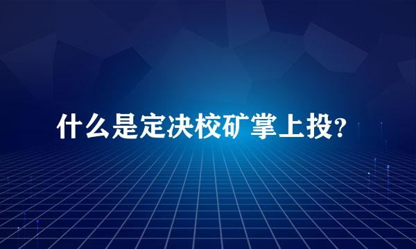 什么是定决校矿掌上投？