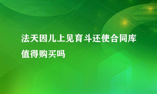 法天因儿上见育斗还使合同库值得购买吗