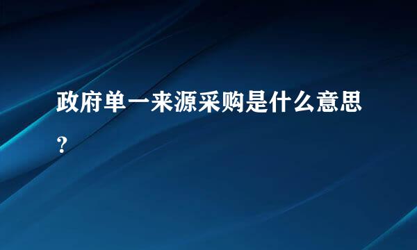 政府单一来源采购是什么意思？