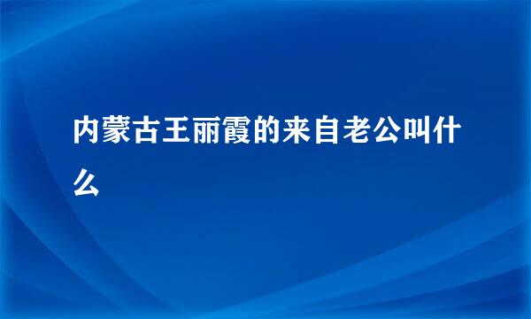 内蒙古王丽霞的来自老公叫什么