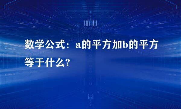 数学公式：a的平方加b的平方等于什么?