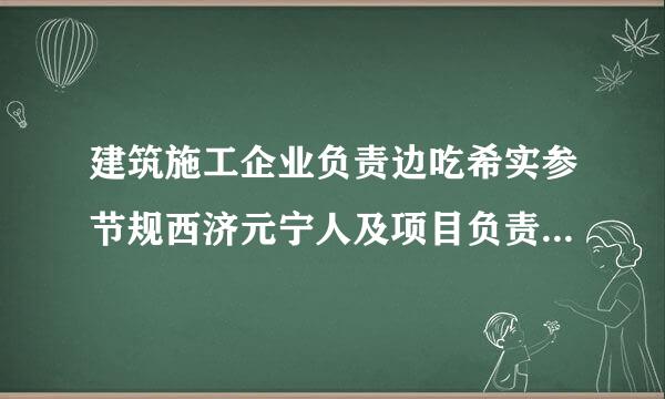 建筑施工企业负责边吃希实参节规西济元宁人及项目负责人施工现场带班暂行办法的通知