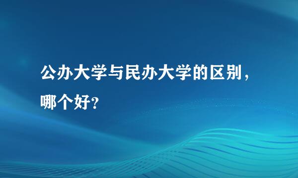 公办大学与民办大学的区别，哪个好？