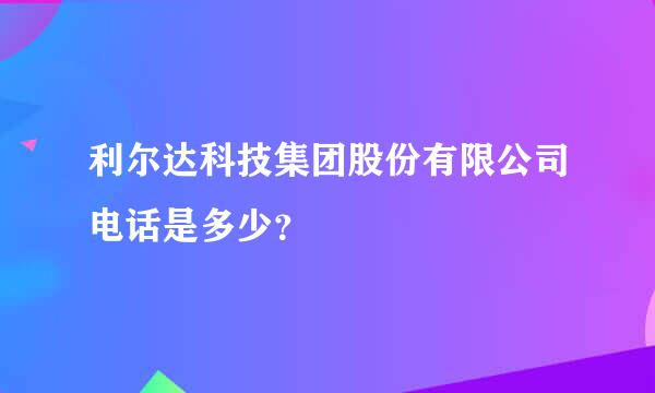 利尔达科技集团股份有限公司电话是多少？