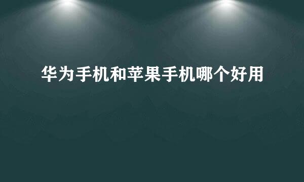 华为手机和苹果手机哪个好用