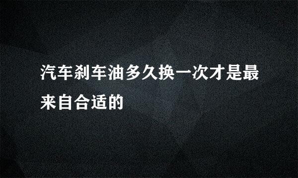 汽车刹车油多久换一次才是最来自合适的