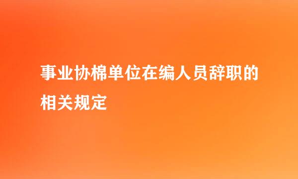 事业协棉单位在编人员辞职的相关规定