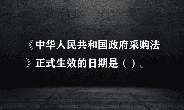 《中华人民共和国政府采购法》正式生效的日期是（）。