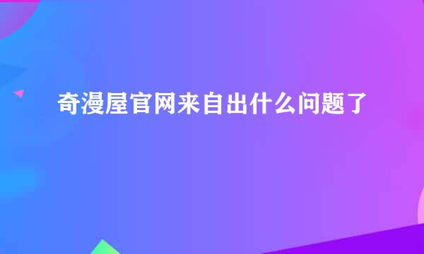 奇漫屋官网来自出什么问题了