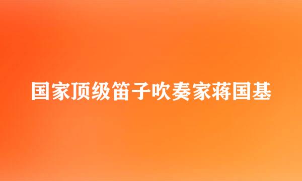 国家顶级笛子吹奏家蒋国基