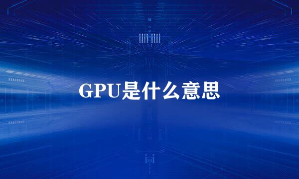 GPU是什么意思