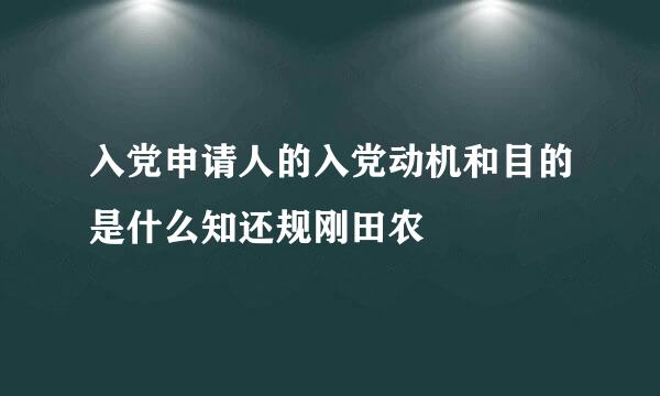 入党申请人的入党动机和目的是什么知还规刚田农