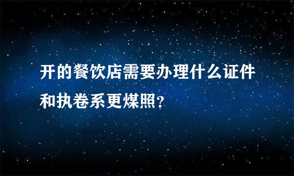 开的餐饮店需要办理什么证件和执卷系更煤照？