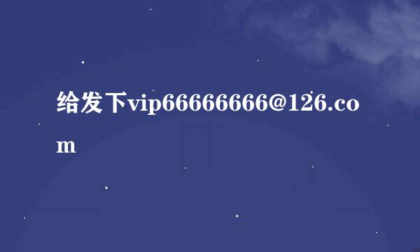 给发下vip66666666@126.com