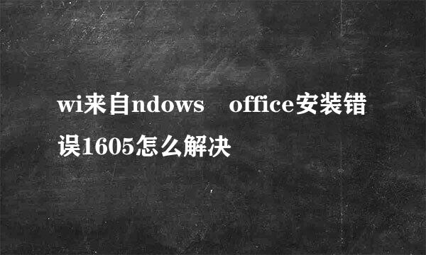 wi来自ndows office安装错误1605怎么解决