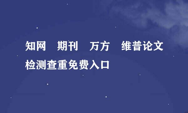 知网 期刊 万方 维普论文检测查重免费入口