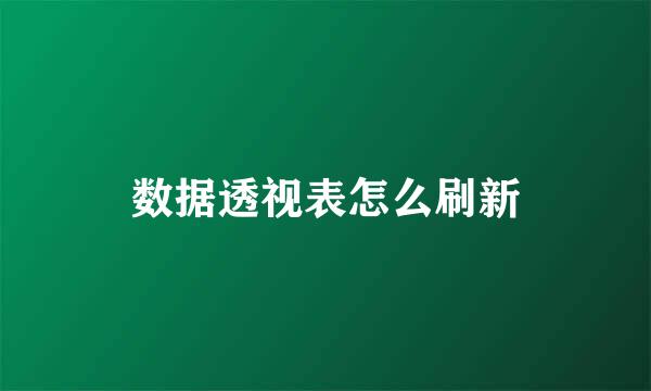 数据透视表怎么刷新