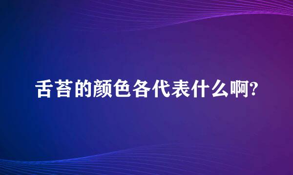 舌苔的颜色各代表什么啊?