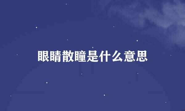 眼睛散瞳是什么意思