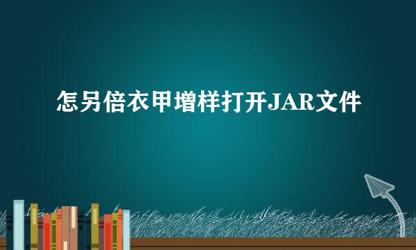 怎另倍衣甲增样打开JAR文件