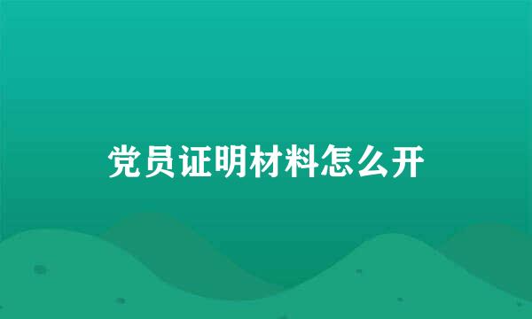 党员证明材料怎么开