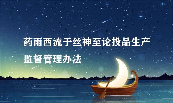 药雨西流于丝神至论投品生产监督管理办法