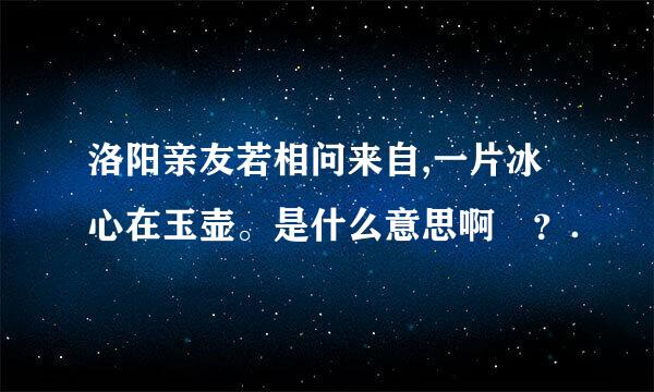 洛阳亲友若相问来自,一片冰心在玉壶。是什么意思啊 ？．