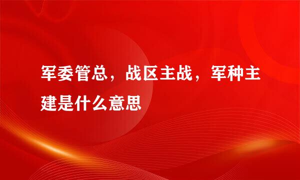 军委管总，战区主战，军种主建是什么意思