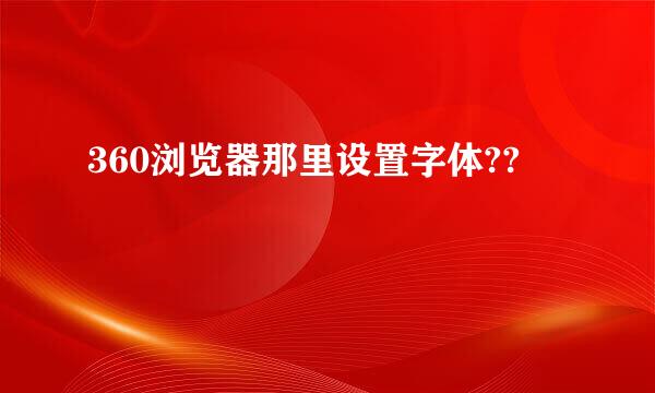 360浏览器那里设置字体??