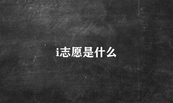 i志愿是什么