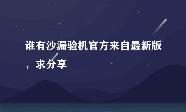 谁有沙漏验机官方来自最新版，求分享