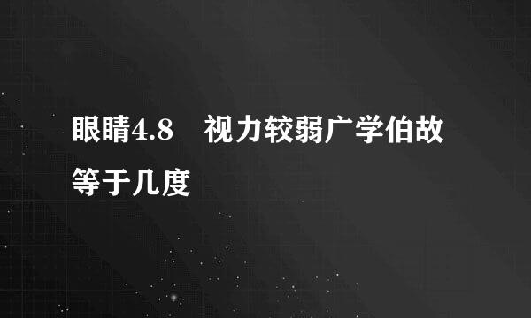 眼睛4.8 视力较弱广学伯故等于几度