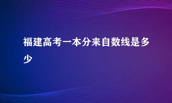 福建高考一本分来自数线是多少