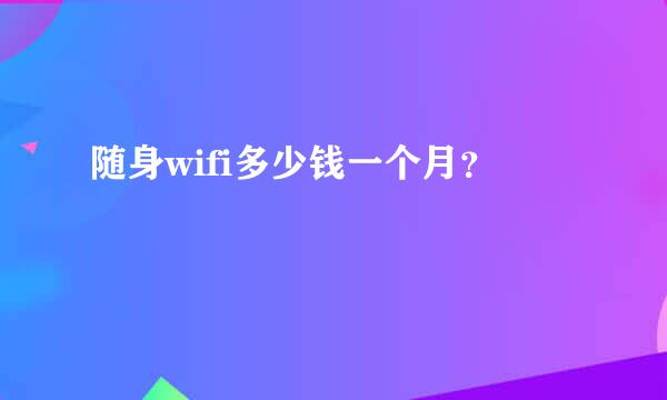 随身wifi多少钱一个月？