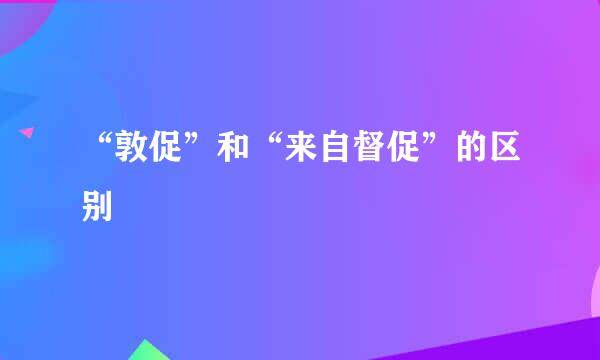 “敦促”和“来自督促”的区别