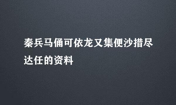 秦兵马俑可依龙又集便沙措尽达任的资料