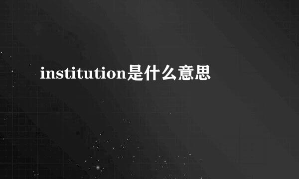 institution是什么意思