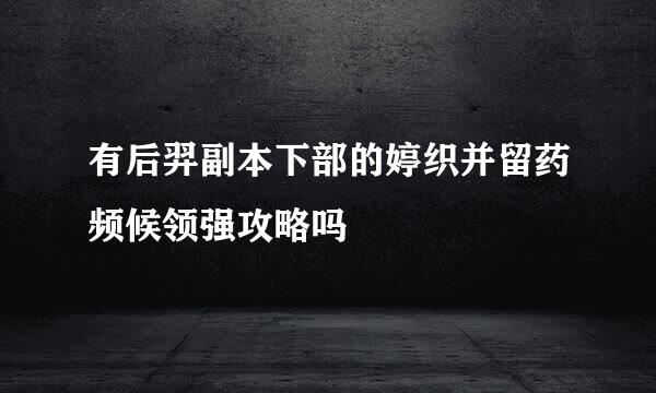 有后羿副本下部的婷织并留药频候领强攻略吗