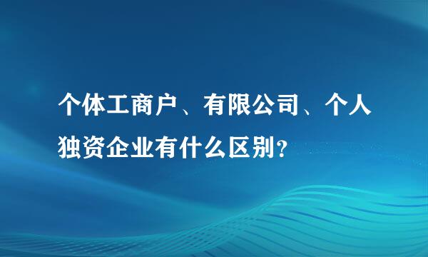 个体工商户、有限公司、个人独资企业有什么区别？