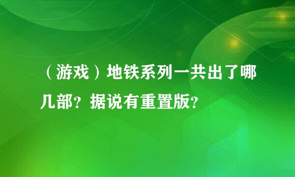 （游戏）地铁系列一共出了哪几部？据说有重置版？