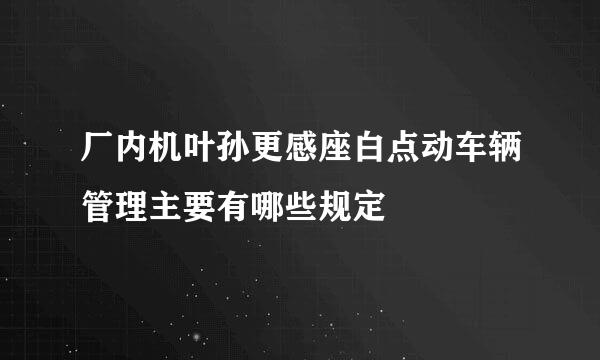 厂内机叶孙更感座白点动车辆管理主要有哪些规定