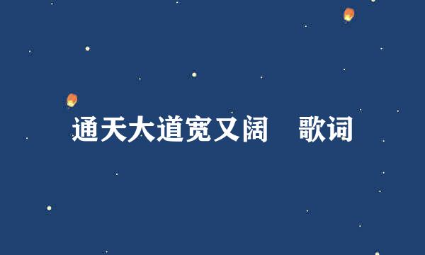 通天大道宽又阔 歌词