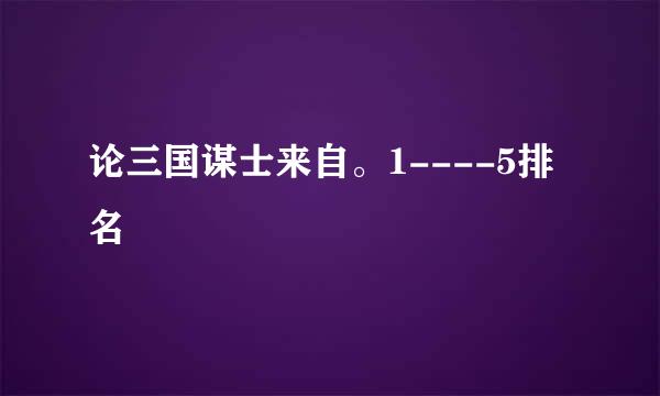 论三国谋士来自。1----5排名