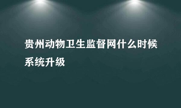 贵州动物卫生监督网什么时候系统升级