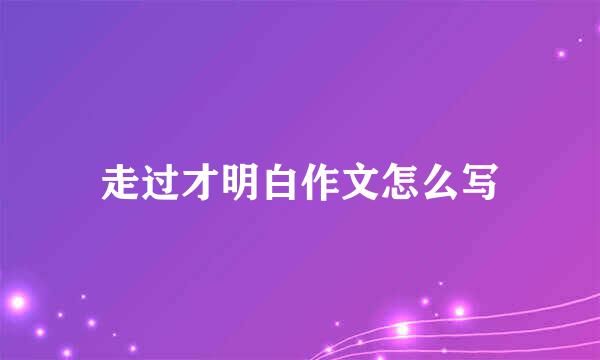 走过才明白作文怎么写